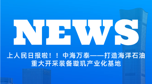 上人民日?qǐng)?bào)啦?。≈泻Ｈf泰——打造海洋石油重大開采裝備璇璣產(chǎn)業(yè)化基地